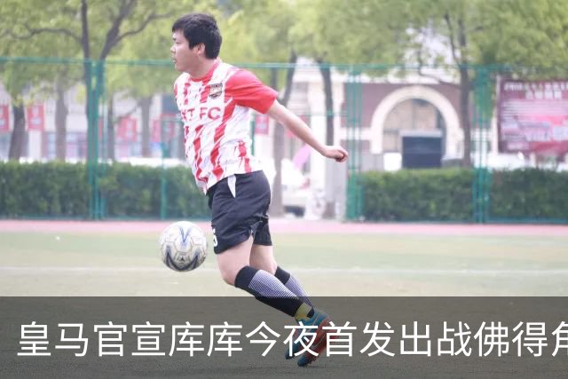皇马官宣库库今夜首发出战佛得角 FIFA补贴一半一半
